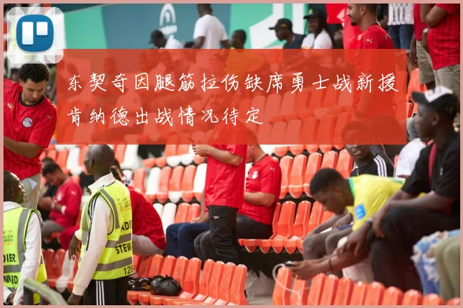 东契奇因腿筋拉伤缺席勇士战新援肯纳德出战情况待定