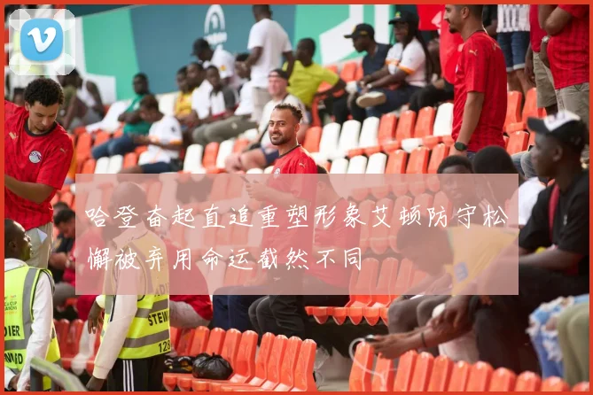 哈登奋起直追重塑形象艾顿防守松懈被弃用命运截然不同