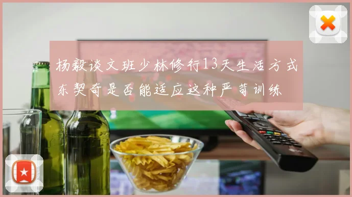 杨毅谈文班少林修行13天生活方式东契奇是否能适应这种严苛训练