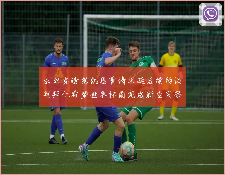 法尔克透露凯恩曾请求延后续约谈判拜仁希望世界杯前完成新合同签署