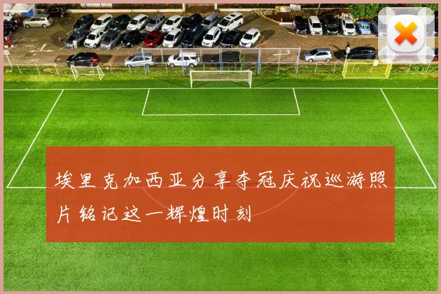 埃里克加西亚分享夺冠庆祝巡游照片铭记这一辉煌时刻